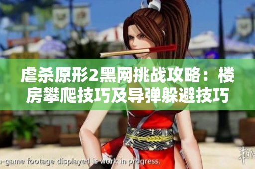 虐殺原形2黑網(wǎng)挑戰(zhàn)攻略：樓房攀爬技巧及導(dǎo)彈躲避技巧解析