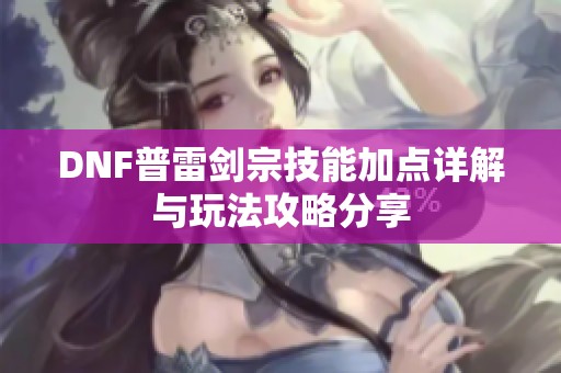 DNF普雷劍宗技能加點(diǎn)詳解與玩法攻略分享
