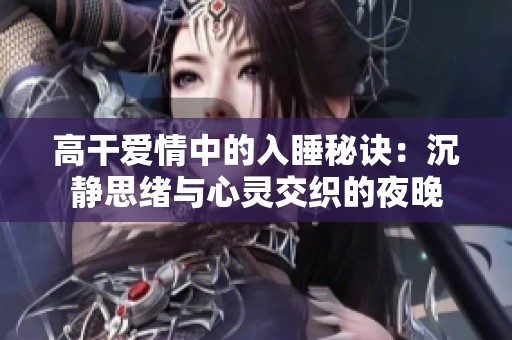 高干愛(ài)情中的入睡秘訣：沉靜思緒與心靈交織的夜晚