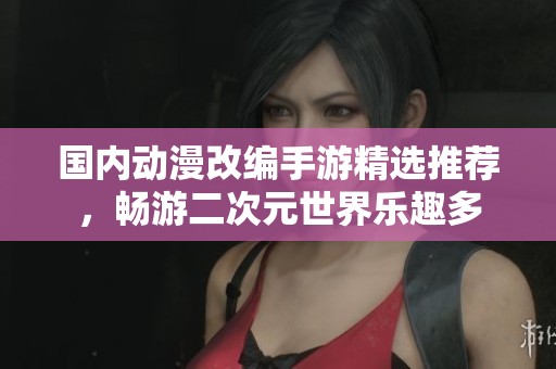 國(guó)內(nèi)動(dòng)漫改編手游精選推薦，暢游二次元世界樂(lè)趣多