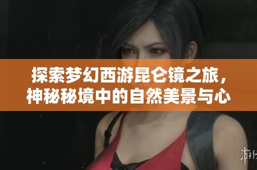 探索夢(mèng)幻西游昆侖鏡之旅，神秘秘境中的自然美景與心靈之旅