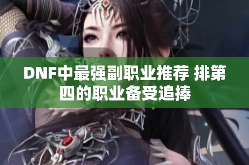 DNF中最強副職業(yè)推薦 排第四的職業(yè)備受追捧