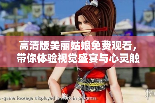 高清版美麗姑娘免費(fèi)觀看，帶你體驗(yàn)視覺(jué)盛宴與心靈觸動(dòng)