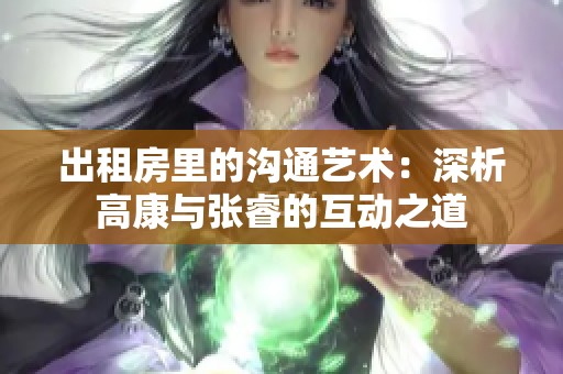 出租房里的溝通藝術：深析高康與張睿的互動之道