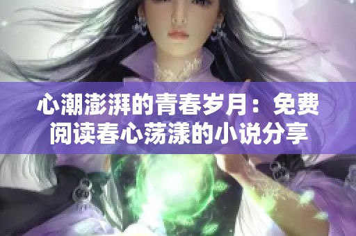心潮澎湃的青春歲月：免費(fèi)閱讀春心蕩漾的小說分享