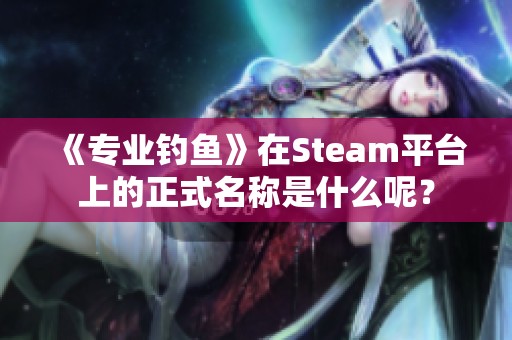 《專業(yè)釣魚》在Steam平臺上的正式名稱是什么呢？