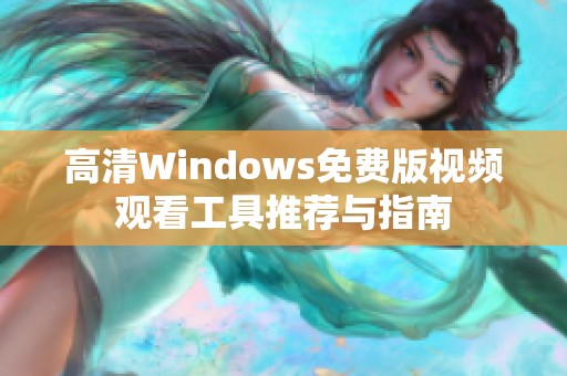 高清Windows免費(fèi)版視頻觀看工具推薦與指南