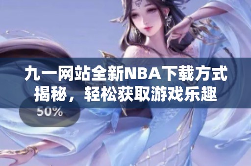 九一網(wǎng)站全新NBA下載方式揭秘，輕松獲取游戲樂趣