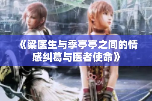 《梁醫(yī)生與季亭亭之間的情感糾葛與醫(yī)者使命》