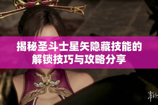 揭秘圣斗士星矢隱藏技能的解鎖技巧與攻略分享