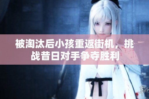 被淘汰后小孩重返街機，挑戰(zhàn)昔日對手爭奪勝利