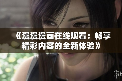 《漫漫漫畫在線觀看：暢享精彩內(nèi)容的全新體驗》