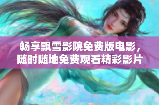 暢享飄雪影院免費(fèi)版電影，隨時(shí)隨地免費(fèi)觀看精彩影片