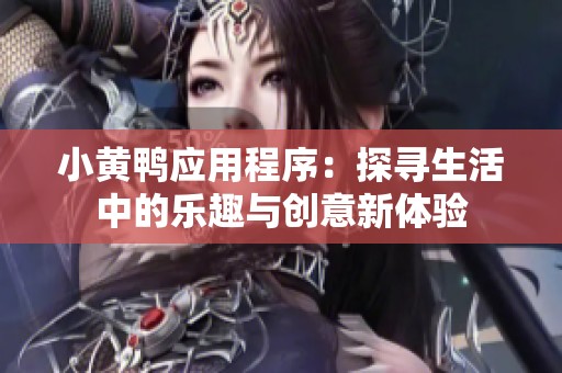 小黃鴨應用程序：探尋生活中的樂趣與創(chuàng)意新體驗