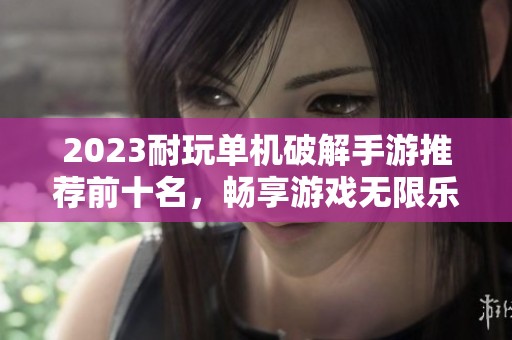 2023耐玩單機(jī)破解手游推薦前十名，暢享游戲無限樂趣