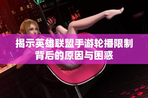 揭示英雄聯(lián)盟手游輪播限制背后的原因與困惑