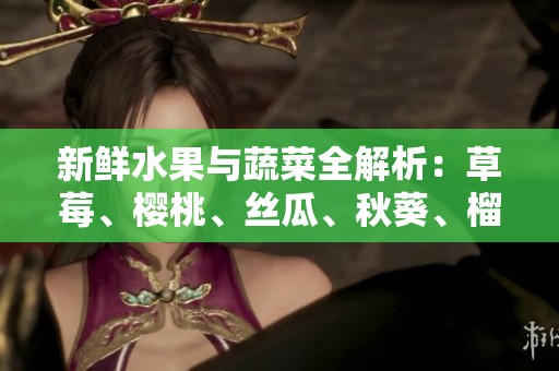 新鮮水果與蔬菜全解析：草莓、櫻桃、絲瓜、秋葵、榴蓮、黃瓜一網(wǎng)打盡