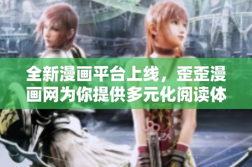 全新漫畫平臺上線，歪歪漫畫網(wǎng)為你提供多元化閱讀體驗
