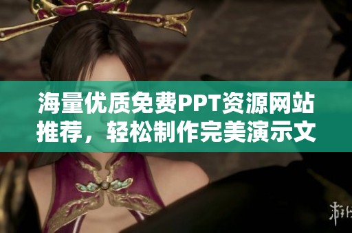 海量?jī)?yōu)質(zhì)免費(fèi)PPT資源網(wǎng)站推薦，輕松制作完美演示文稿