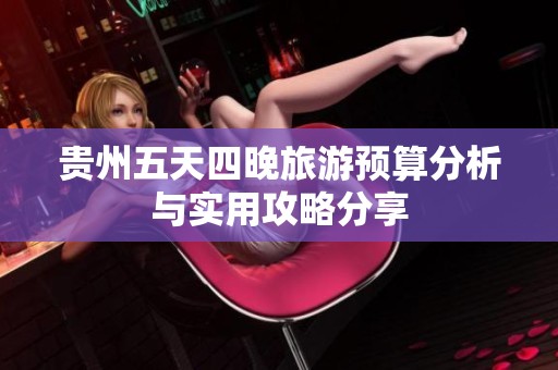 貴州五天四晚旅游預(yù)算分析與實(shí)用攻略分享