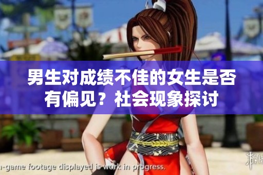 男生對(duì)成績(jī)不佳的女生是否有偏見(jiàn)？社會(huì)現(xiàn)象探討