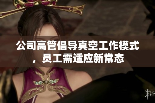 公司高管倡導真空工作模式，員工需適應新常態(tài)