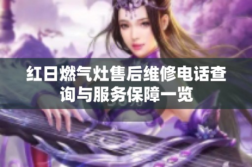 紅日燃?xì)庠钍酆缶S修電話查詢與服務(wù)保障一覽