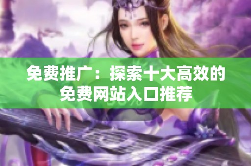 免費推廣：探索十大高效的免費網(wǎng)站入口推薦