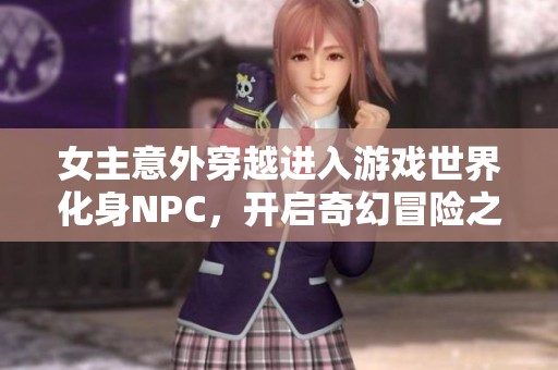 女主意外穿越進入游戲世界化身NPC，開啟奇幻冒險之旅