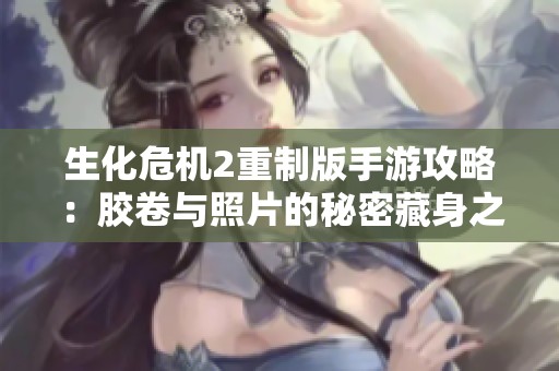 生化危機2重制版手游攻略：膠卷與照片的秘密藏身之處揭秘