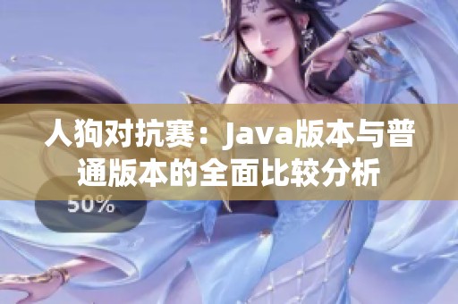 人狗對(duì)抗賽:Java版本與普通版本的全面比較分析 人狗對(duì)抗賽:Java版本與普通版本的全面比較分析