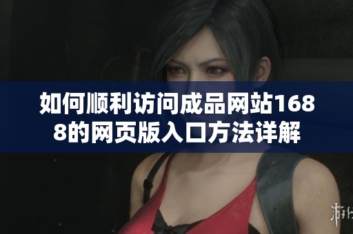 如何順利訪問成品網(wǎng)站1688的網(wǎng)頁版入口方法詳解