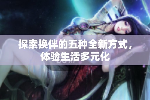 探索換伴的五種全新方式，體驗生活多元化