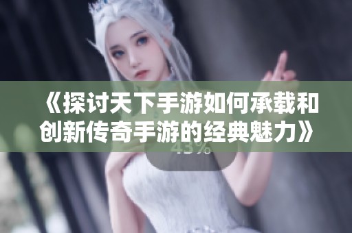 《探討天下手游如何承載和創(chuàng)新傳奇手游的經(jīng)典魅力》