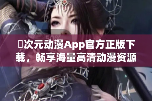 囧次元?jiǎng)勇嗀pp官方正版下載，暢享海量高清動(dòng)漫資源