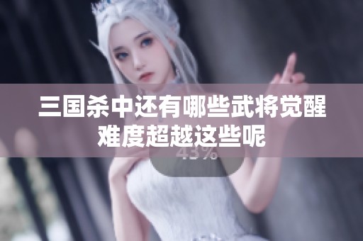 三國(guó)殺中還有哪些武將覺(jué)醒難度超越這些呢