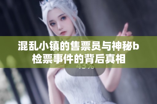 混亂小鎮(zhèn)的售票員與神秘b檢票事件的背后真相