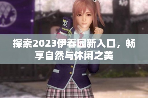 探索2023伊春園新入口，暢享自然與休閑之美