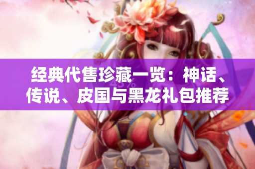 經典代售珍藏一覽：神話、傳說、皮國與黑龍禮包推薦