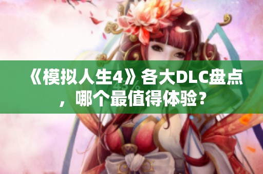 《模擬人生4》各大DLC盤點，哪個最值得體驗？