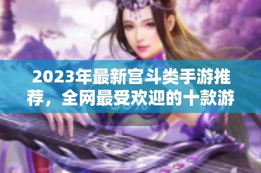 2023年最新宮斗類手游推薦，全網(wǎng)最受歡迎的十款游戲排行榜