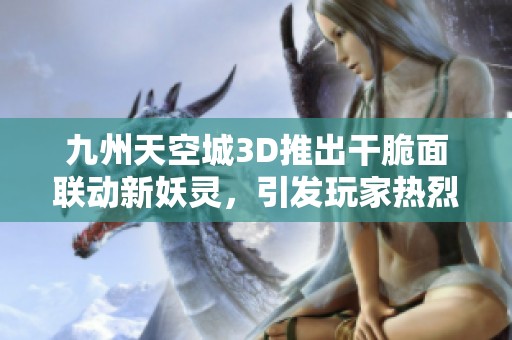 九州天空城3D推出干脆面聯(lián)動(dòng)新妖靈，引發(fā)玩家熱烈追捧