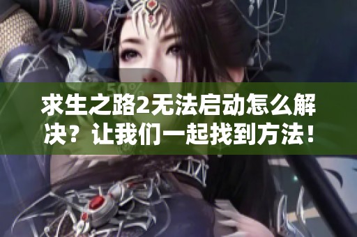 求生之路2無法啟動怎么解決？讓我們一起找到方法！