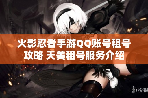 火影忍者手游QQ賬號(hào)租號(hào)攻略 天美租號(hào)服務(wù)介紹