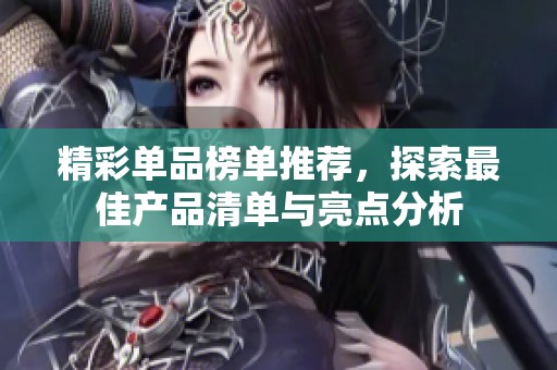 精彩單品榜單推薦，探索最佳產(chǎn)品清單與亮點分析