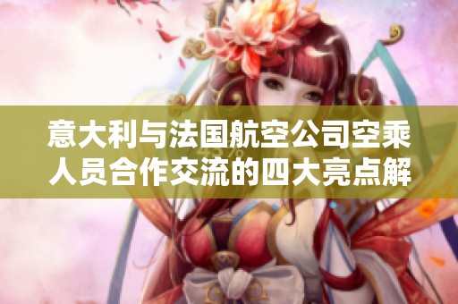 意大利與法國(guó)航空公司空乘人員合作交流的四大亮點(diǎn)解析