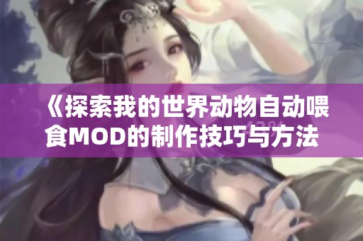 《探索我的世界動(dòng)物自動(dòng)喂食MOD的制作技巧與方法分享》