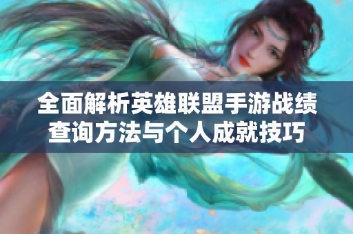 全面解析英雄聯(lián)盟手游戰(zhàn)績查詢方法與個人成就技巧