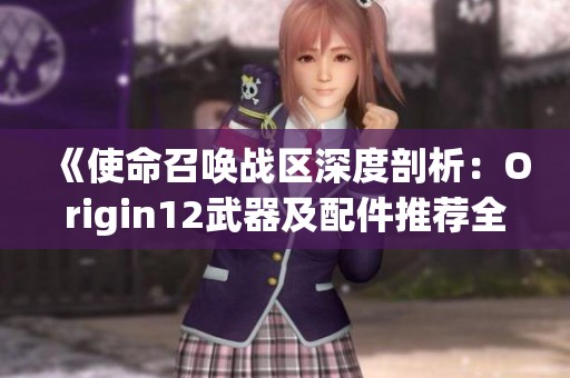 《使命召喚戰(zhàn)區(qū)深度剖析：Origin12武器及配件推薦全攻略》