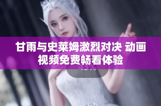 甘雨與史萊姆激烈對決 動畫視頻免費暢看體驗